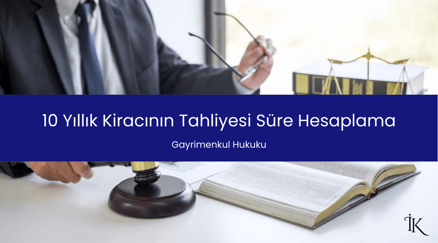 10 Yıllık Kiracının Tahliyesi Süre Hesaplama